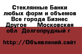Стеклянные Банки любых форм и объемов - Все города Бизнес » Другое   . Московская обл.,Долгопрудный г.